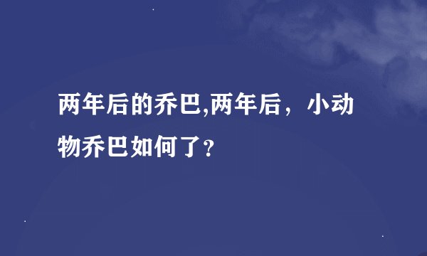 两年后的乔巴,两年后，小动物乔巴如何了？