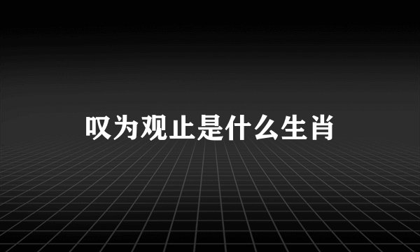 叹为观止是什么生肖