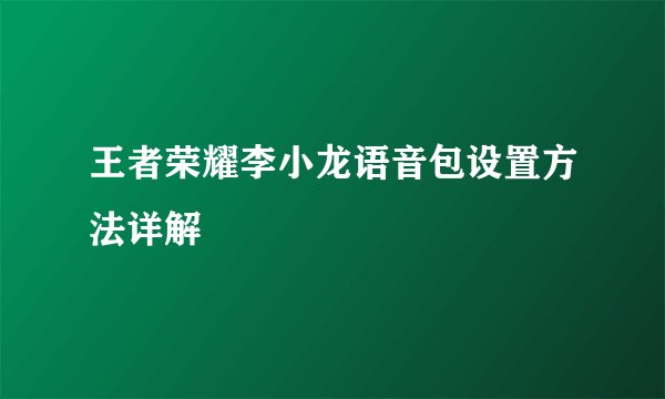 王者荣耀李小龙语音包设置方法详解