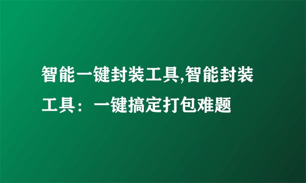 智能一键封装工具,智能封装工具：一键搞定打包难题