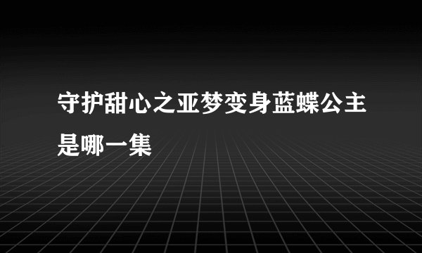 守护甜心之亚梦变身蓝蝶公主是哪一集