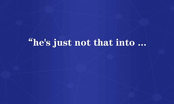 “he's just not that into you”是什么意思？