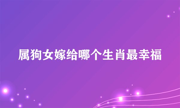 属狗女嫁给哪个生肖最幸福