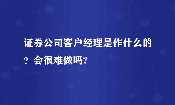 证券公司客户经理是作什么的？会很难做吗?