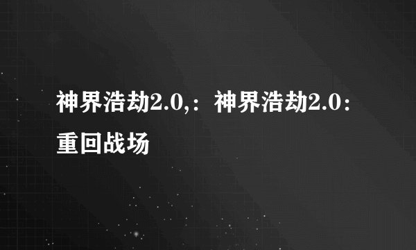 神界浩劫2.0,：神界浩劫2.0：重回战场