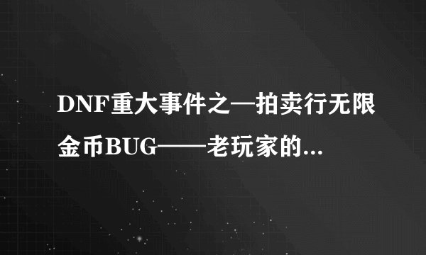 DNF重大事件之—拍卖行无限金币BUG——老玩家的BUG回忆录