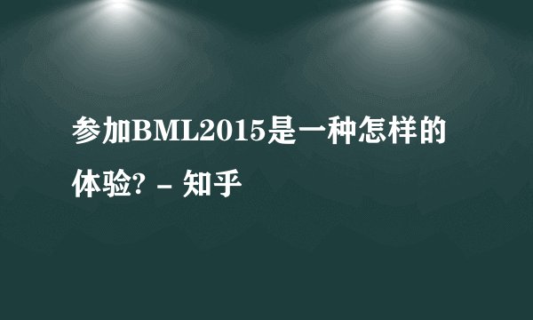 参加BML2015是一种怎样的体验? - 知乎