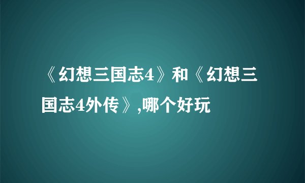 《幻想三国志4》和《幻想三国志4外传》,哪个好玩