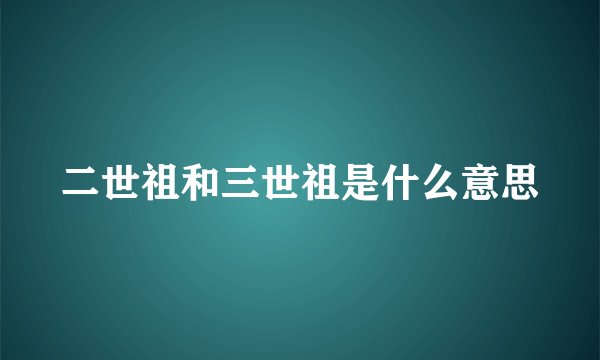 二世祖和三世祖是什么意思