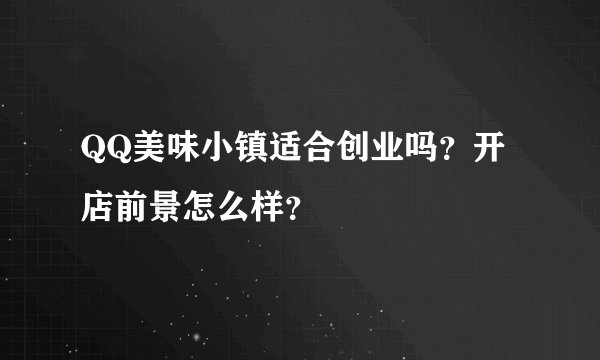 QQ美味小镇适合创业吗？开店前景怎么样？