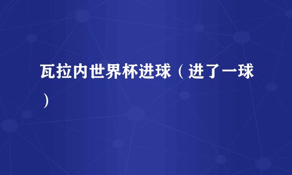 瓦拉内世界杯进球（进了一球）