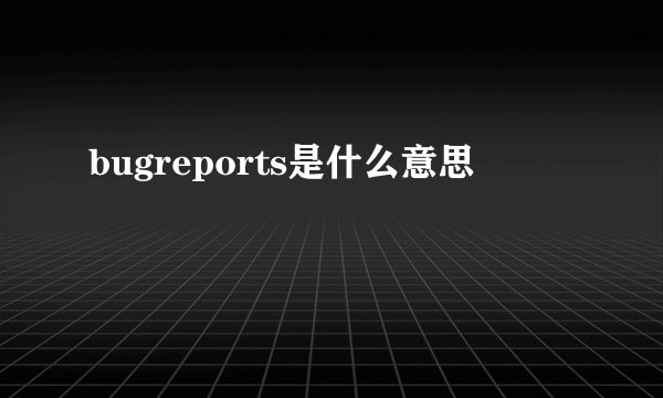 bugreports是什么意思