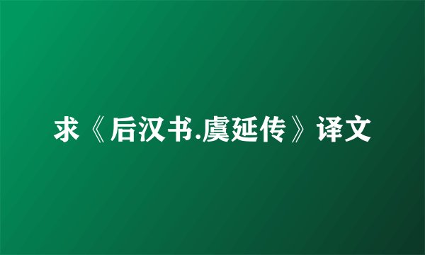 求《后汉书.虞延传》译文