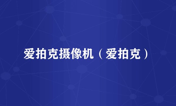 爱拍克摄像机（爱拍克）