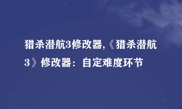 猎杀潜航3修改器,《猎杀潜航3》修改器：自定难度环节