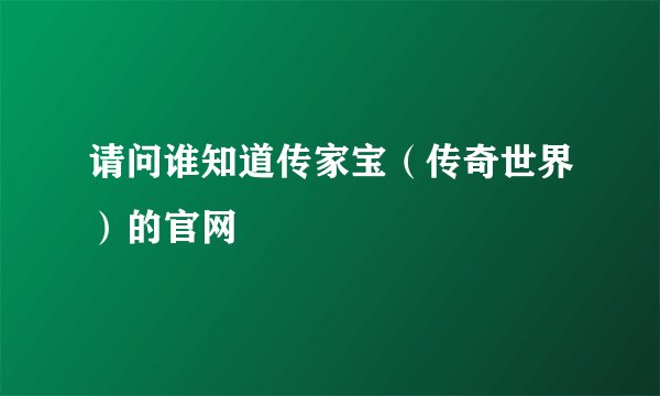 请问谁知道传家宝（传奇世界）的官网