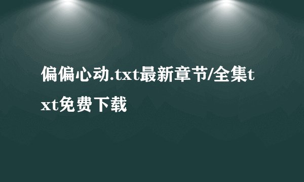 偏偏心动.txt最新章节/全集txt免费下载