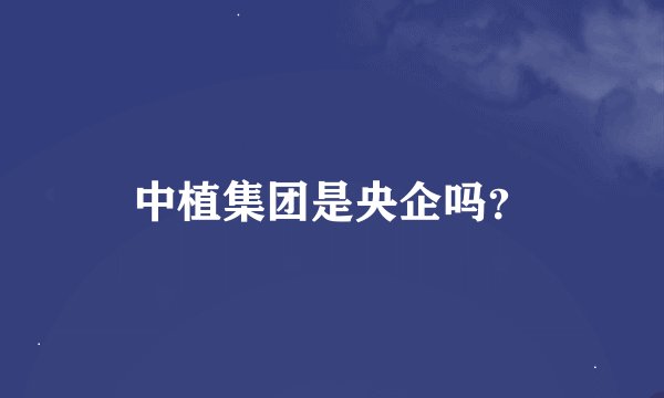 中植集团是央企吗？