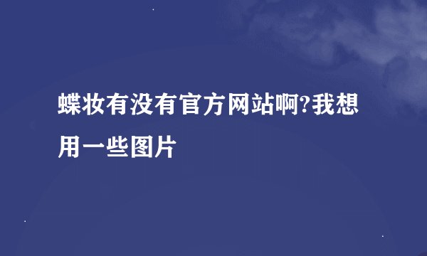 蝶妆有没有官方网站啊?我想用一些图片
