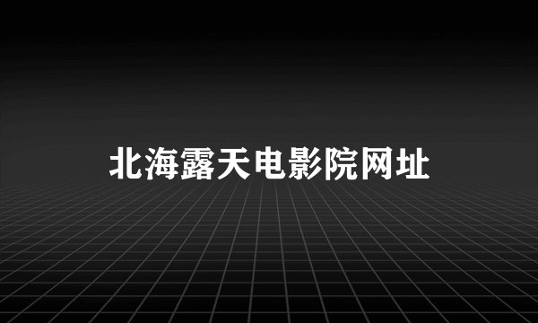 北海露天电影院网址