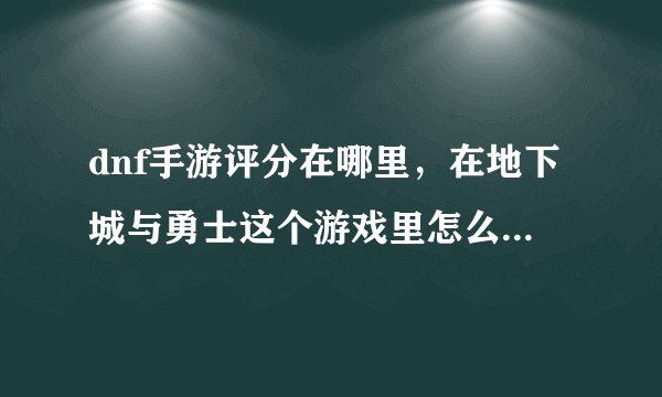dnf手游评分在哪里，在地下城与勇士这个游戏里怎么显示评分