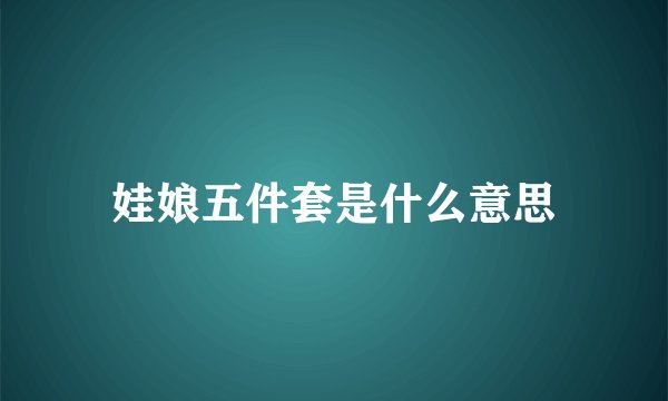 娃娘五件套是什么意思