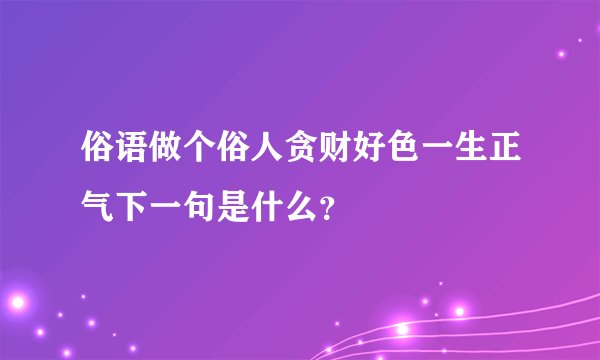 俗语做个俗人贪财好色一生正气下一句是什么？