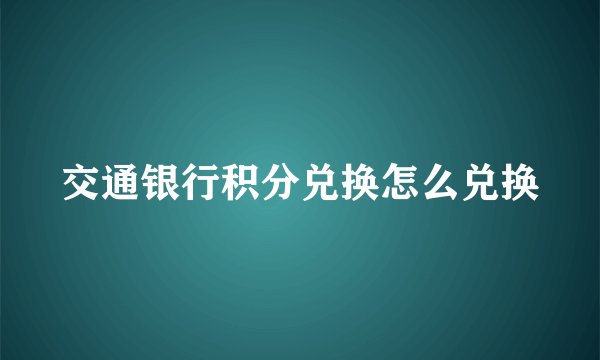 交通银行积分兑换怎么兑换
