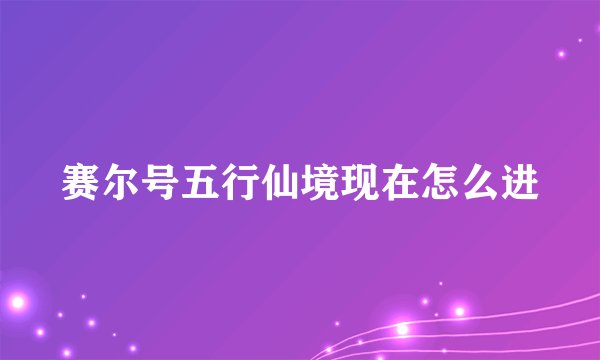 赛尔号五行仙境现在怎么进
