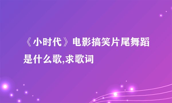 《小时代》电影搞笑片尾舞蹈是什么歌,求歌词