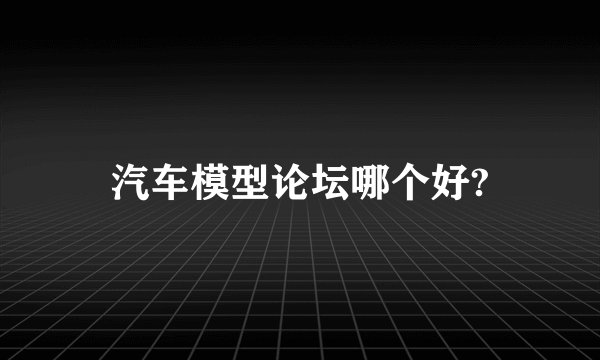 汽车模型论坛哪个好?