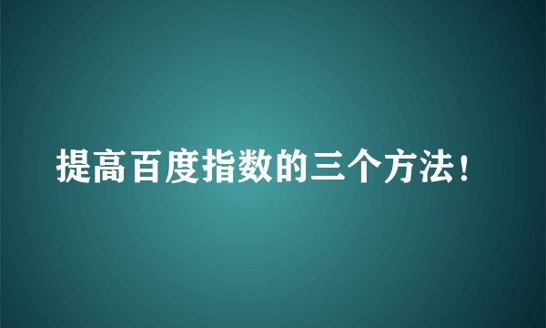 提高百度指数的三个方法！