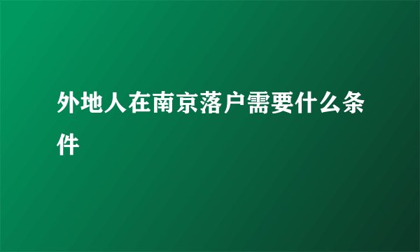 外地人在南京落户需要什么条件