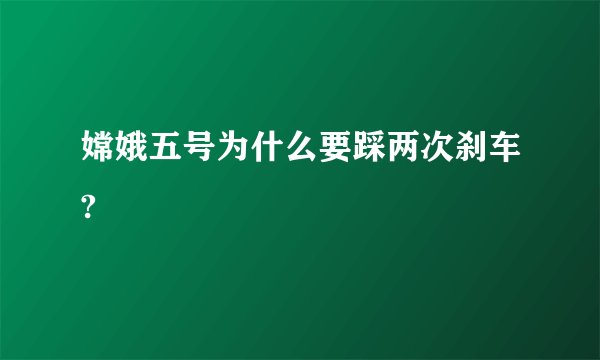 嫦娥五号为什么要踩两次刹车?