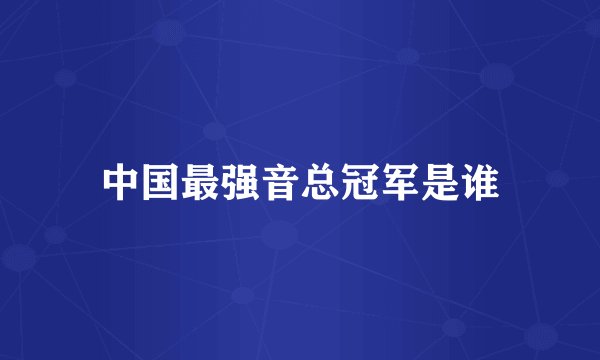 中国最强音总冠军是谁