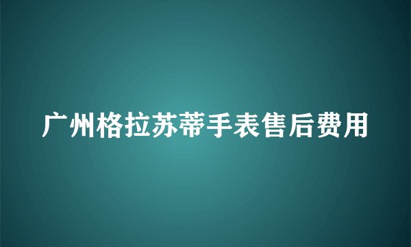 广州格拉苏蒂手表售后费用