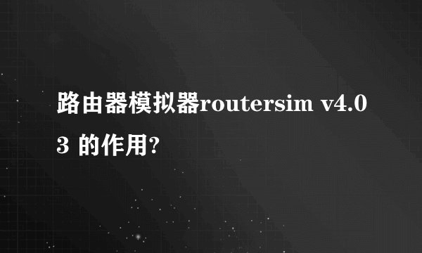 路由器模拟器routersim v4.03 的作用?