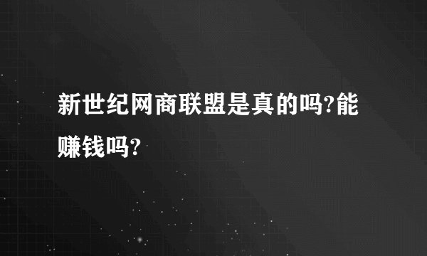 新世纪网商联盟是真的吗?能赚钱吗?