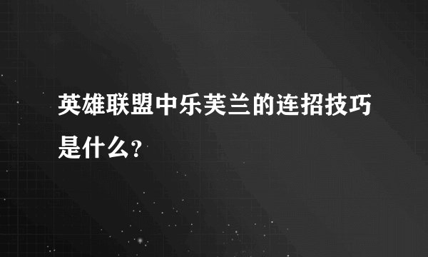 英雄联盟中乐芙兰的连招技巧是什么？