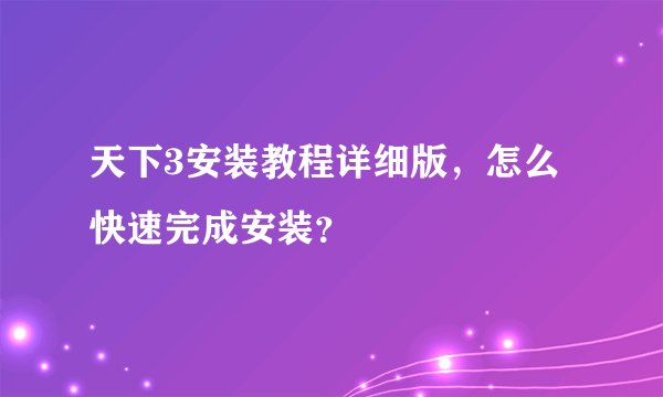 天下3安装教程详细版，怎么快速完成安装？