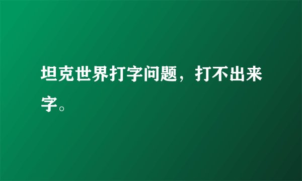 坦克世界打字问题，打不出来字。