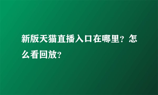新版天猫直播入口在哪里？怎么看回放？