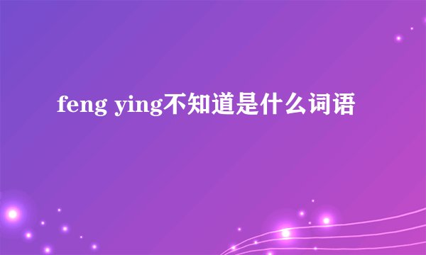 feng ying不知道是什么词语