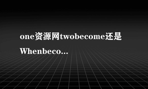 one资源网twobecome还是Whenbecomeone