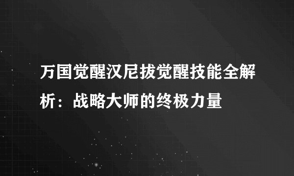 万国觉醒汉尼拔觉醒技能全解析：战略大师的终极力量