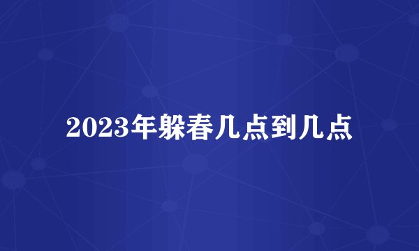 2023年躲春几点到几点
