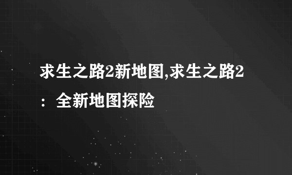 求生之路2新地图,求生之路2：全新地图探险