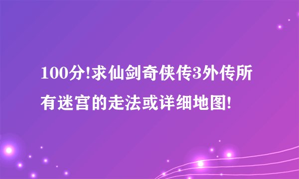 100分!求仙剑奇侠传3外传所有迷宫的走法或详细地图!