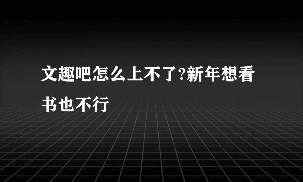 文趣吧怎么上不了?新年想看书也不行