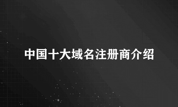 中国十大域名注册商介绍